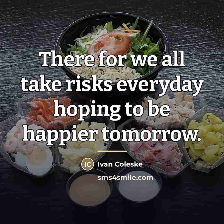 “There for we all take risks everyday hoping to be…” quote by Ivan Coleske