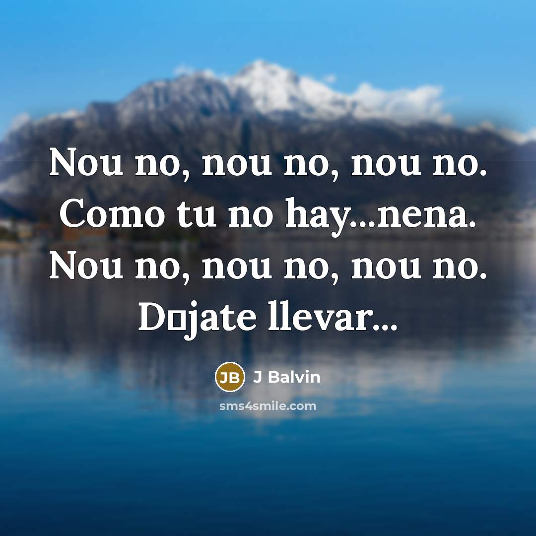 “Nou no, nou no, nou no. Como tu no hay...nena.…” quote by J Balvin