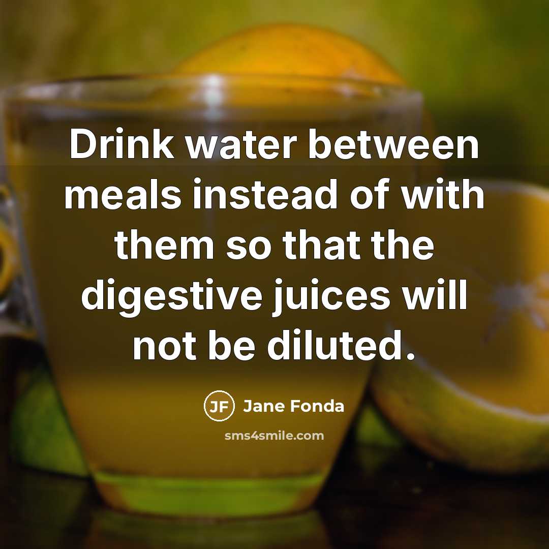 “Drink water between meals instead of with them so that…” quote by Jane Fonda