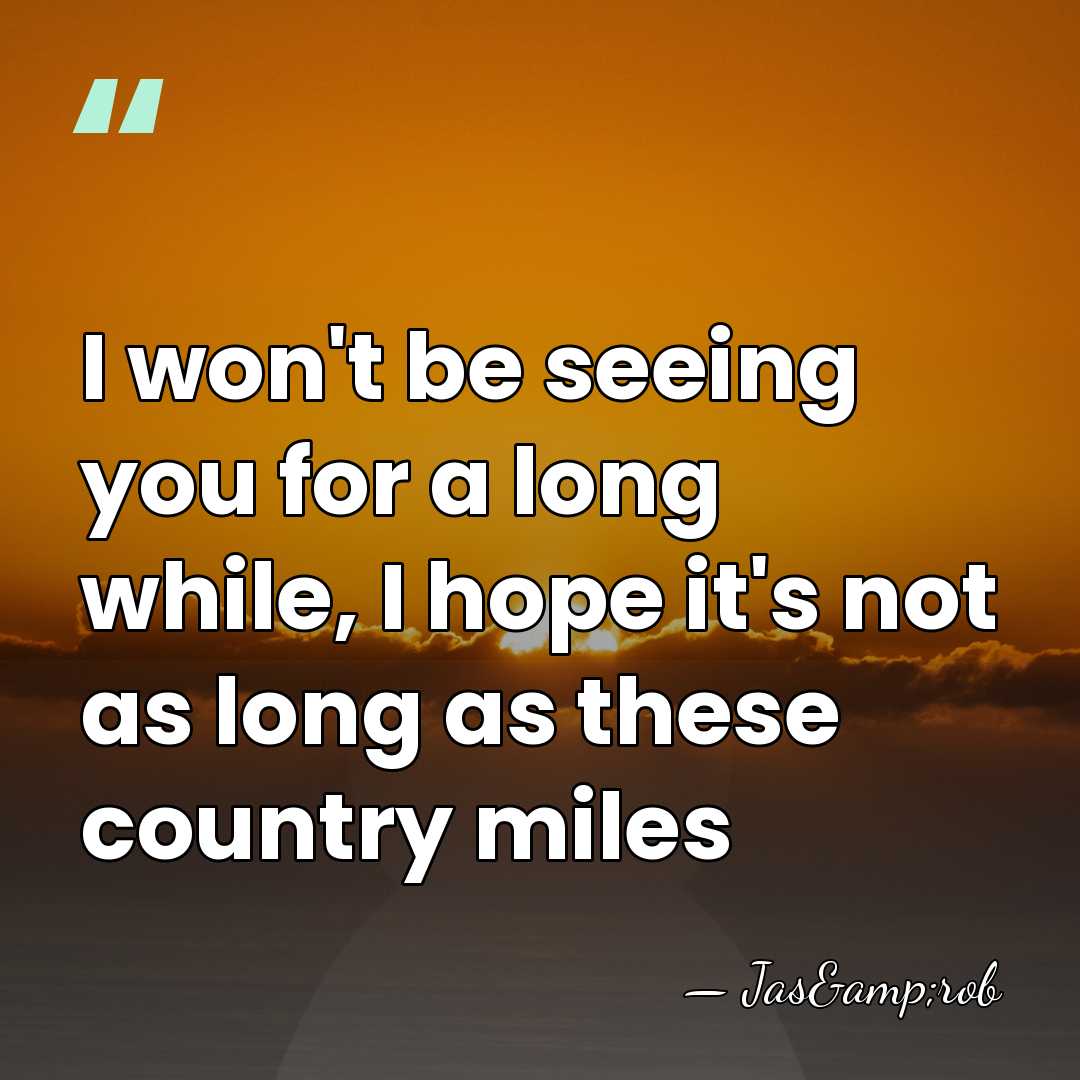 I won't be seeing you for a long while, I hope it's&hellip; - Jas&rob