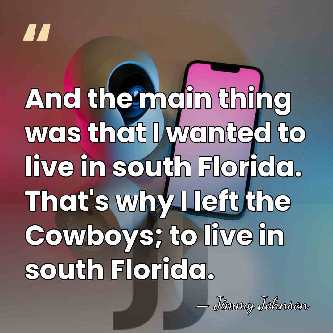 And the main thing was that I wanted to live in south&hellip; - Jimmy Johnson