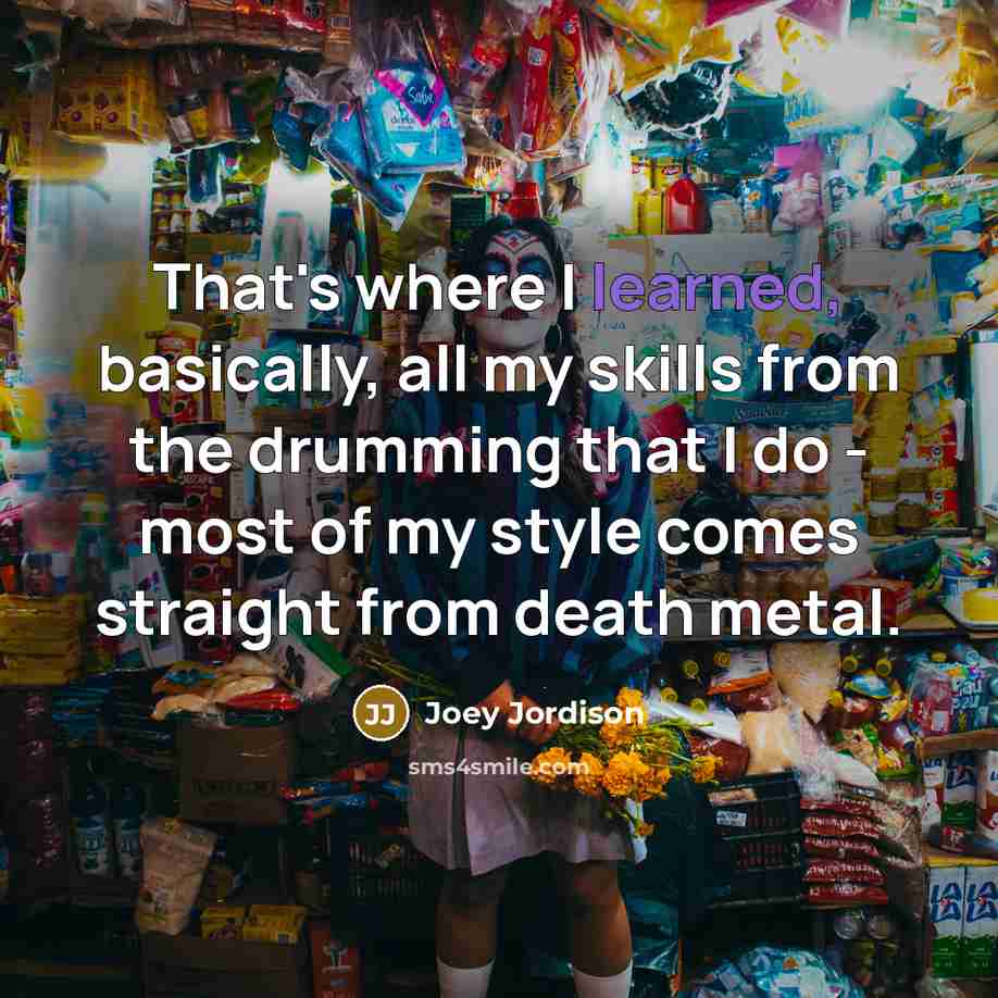 “That's where I learned, basically, all my skills from the…” quote by Joey Jordison