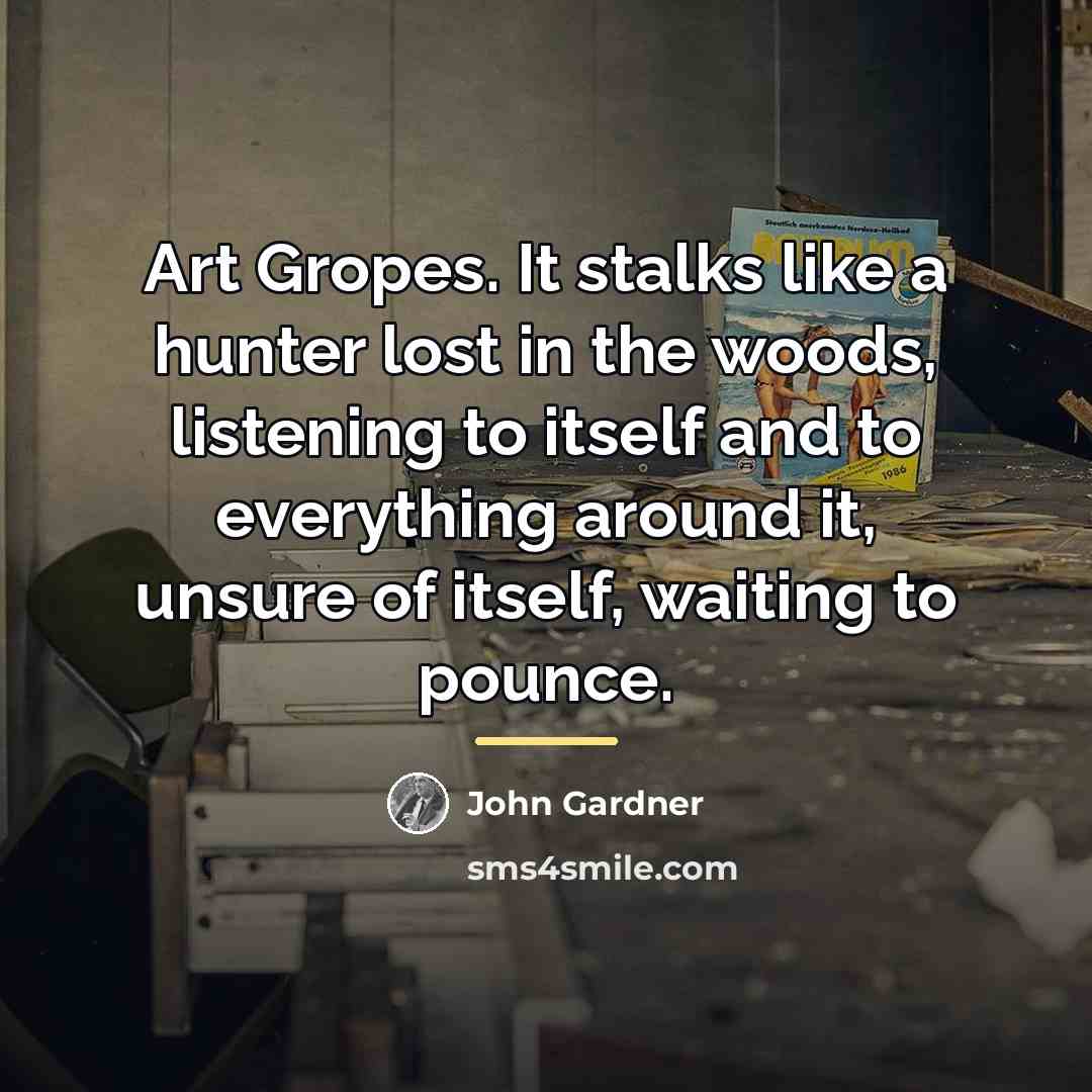 “Art Gropes. It stalks like a hunter lost in the…” quote by John Gardner