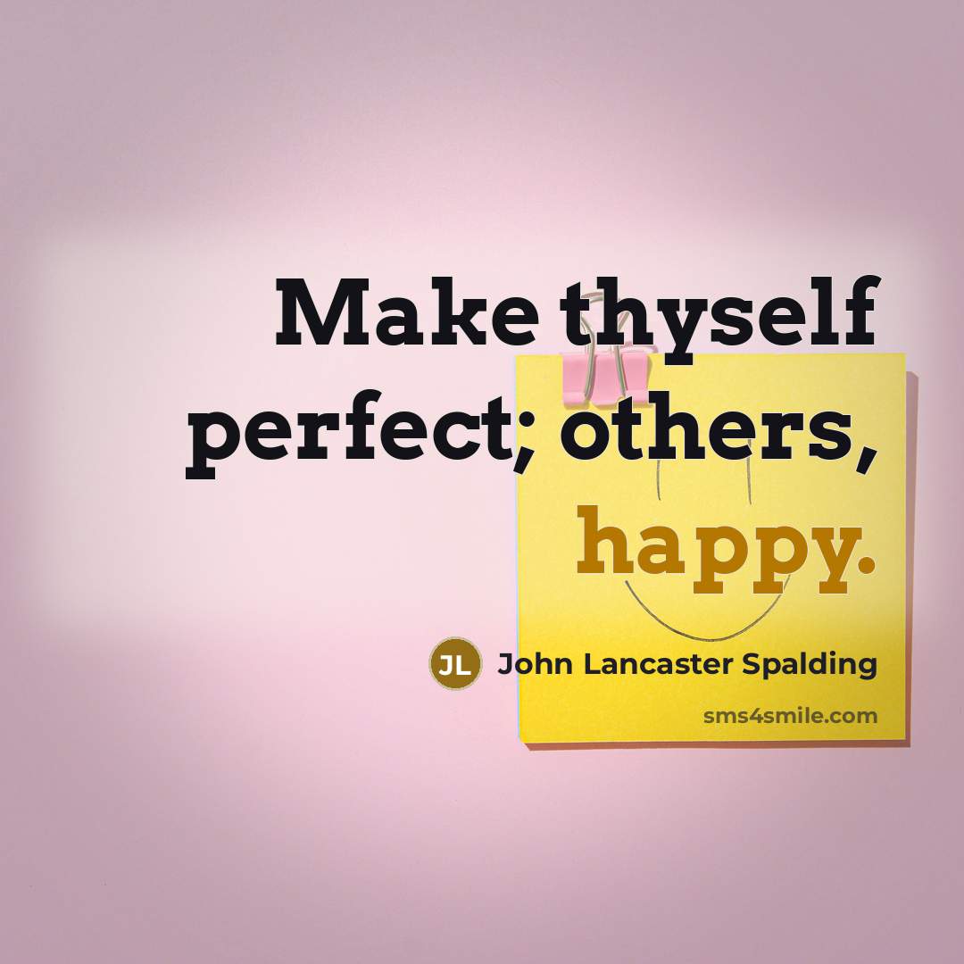 “Make thyself perfect; others, happy.…” quote by John Lancaster Spalding