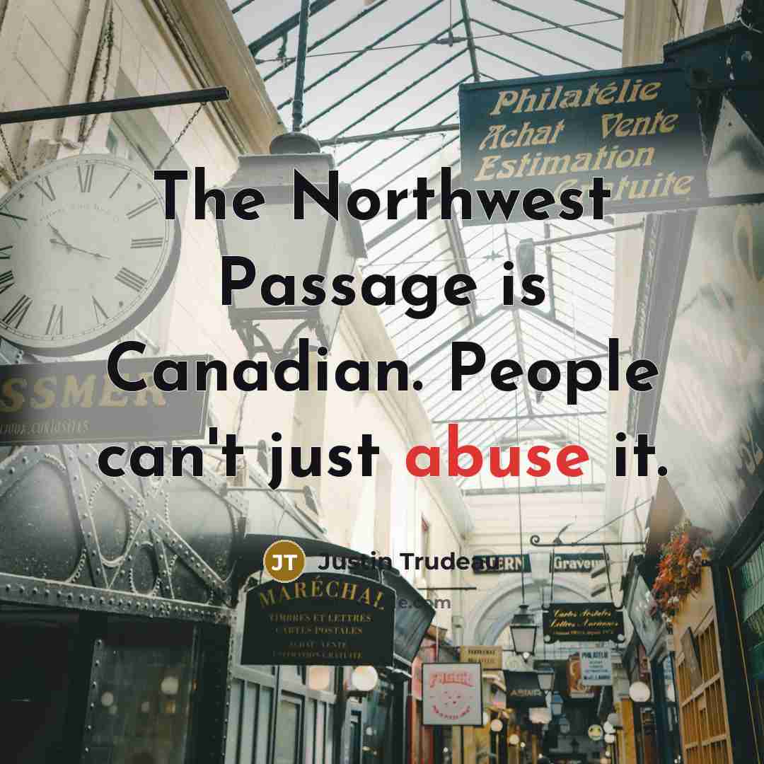 “The Northwest Passage is Canadian. People can't just abuse it.…” quote by Justin Trudeau