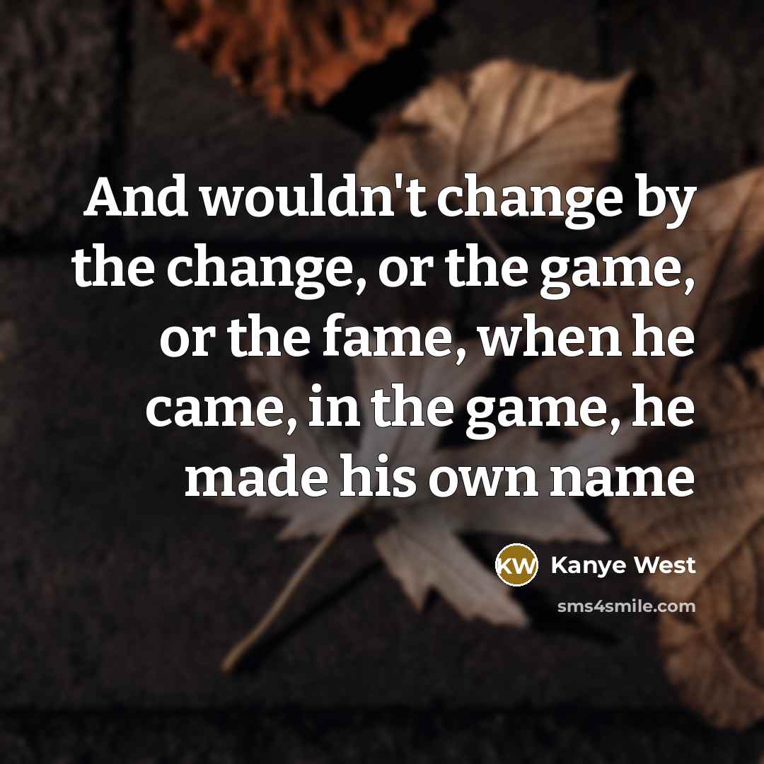 “And wouldn't change by the change, or the game, or…” quote by Kanye West