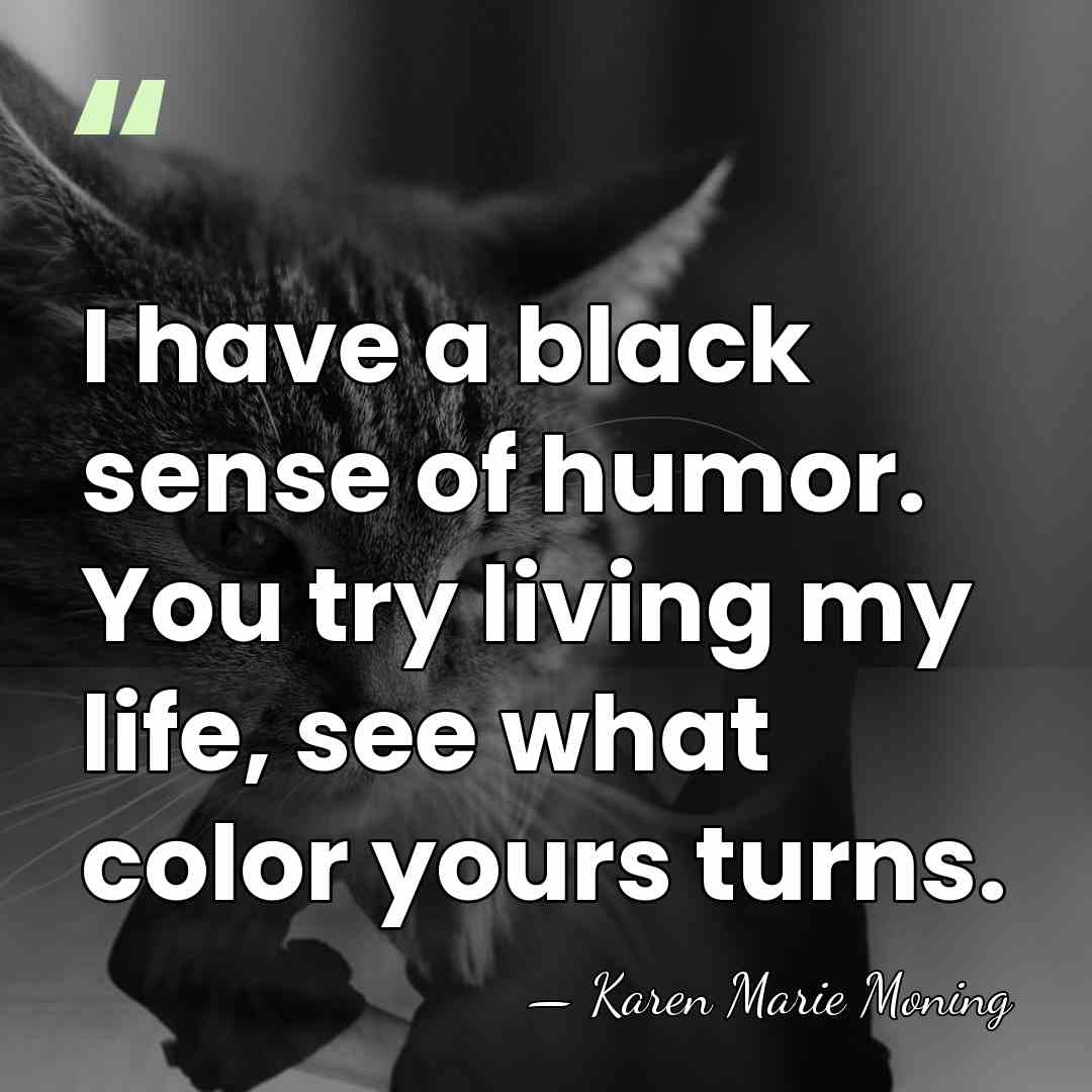I have a black sense of humor. You try living my life,&hellip; - Karen Marie Moning