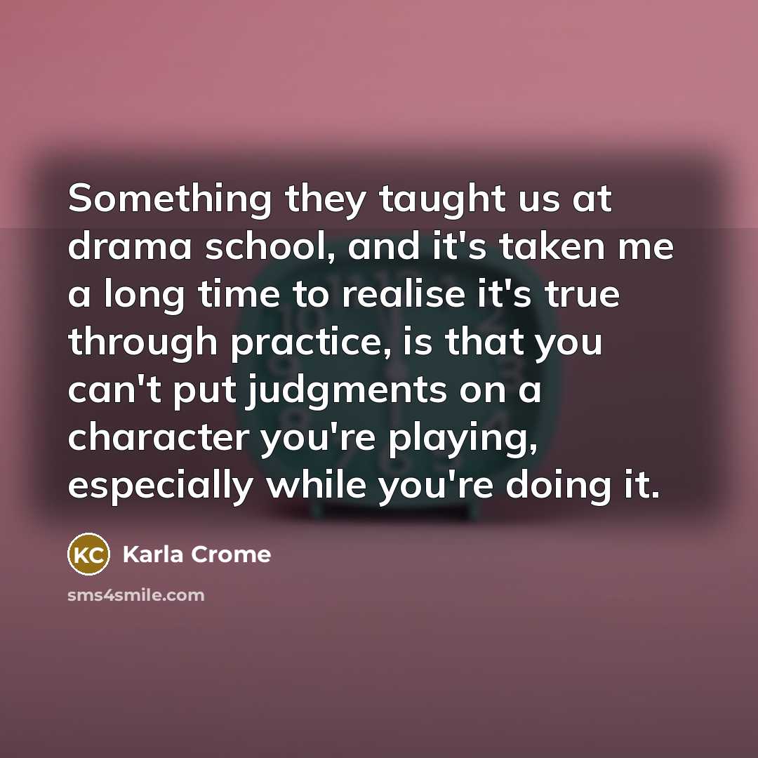 “Something they taught us at drama school, and it's taken…” quote by Karla Crome
