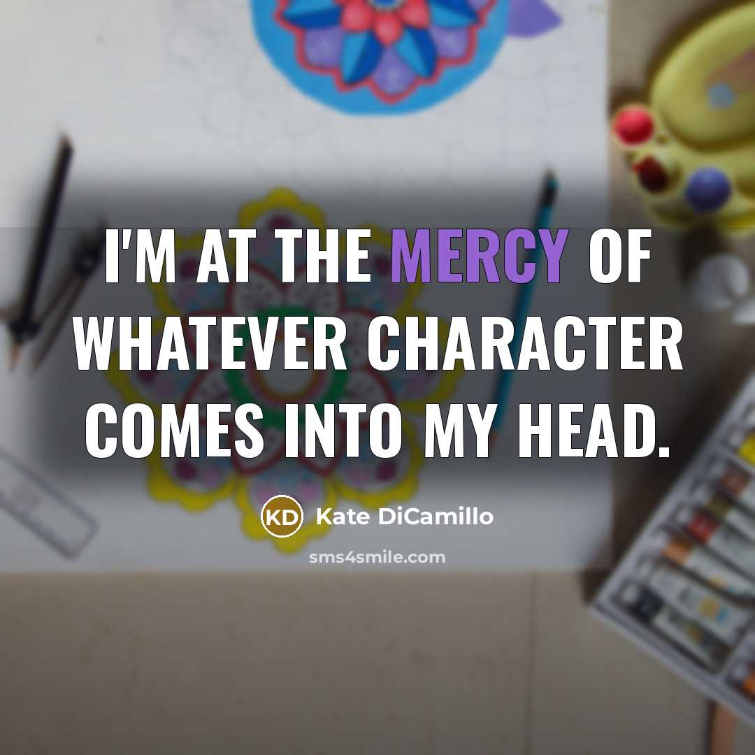“I'm at the mercy of whatever character comes into my…” quote by Kate DiCamillo