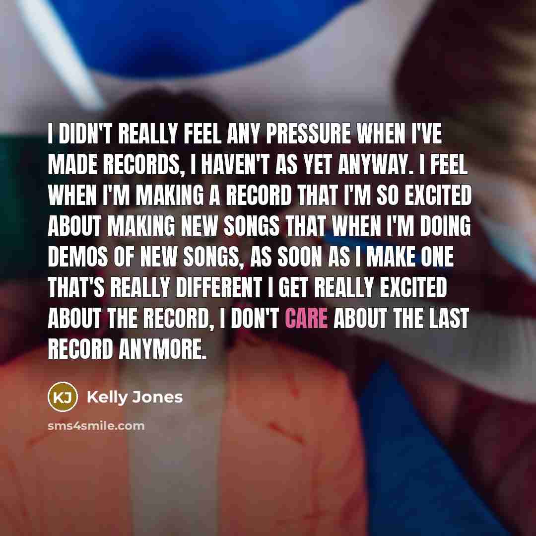 “I didn't really feel any pressure when I've made records,…” quote by Kelly Jones