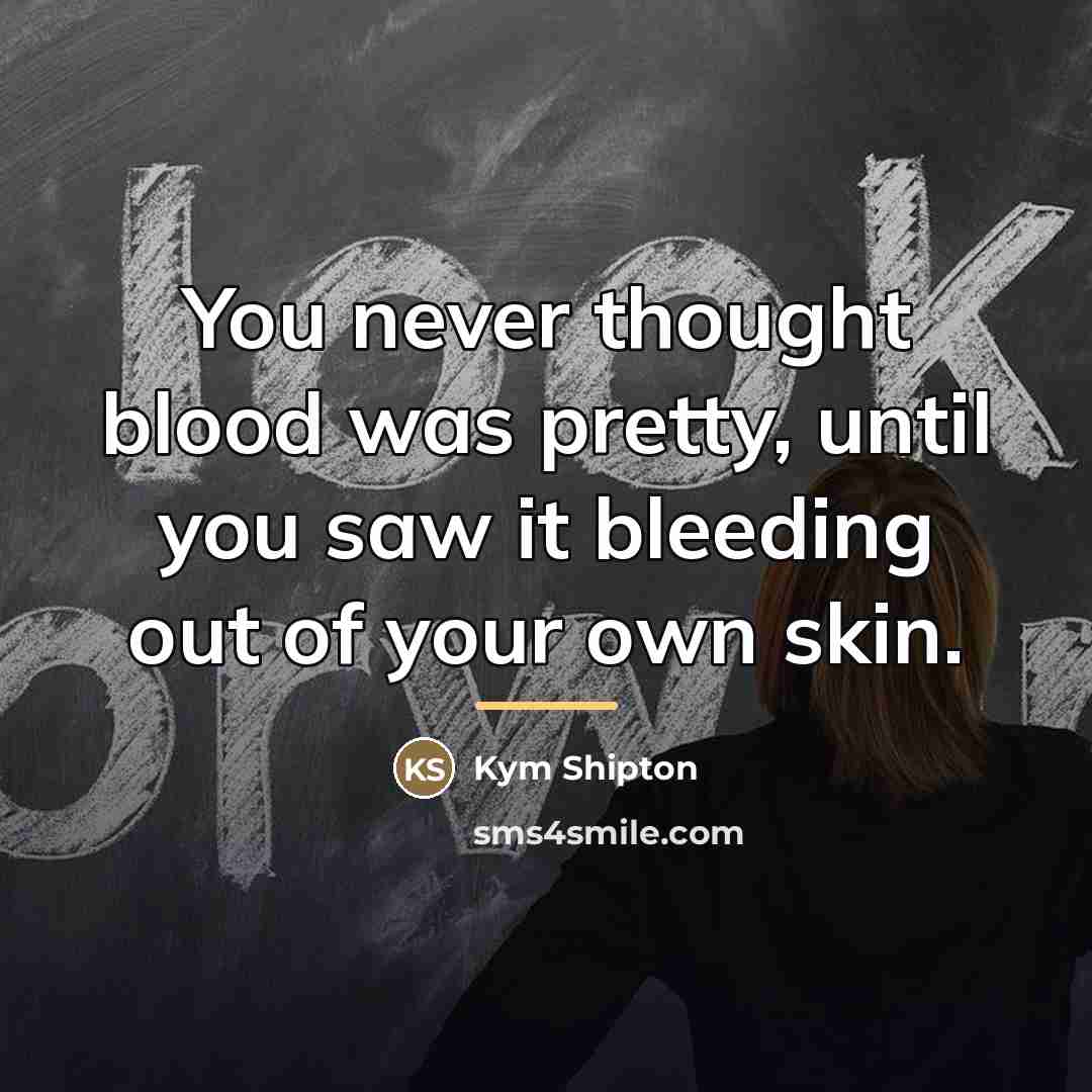 “You never thought blood was pretty, until you saw it…” quote by Kym Shipton