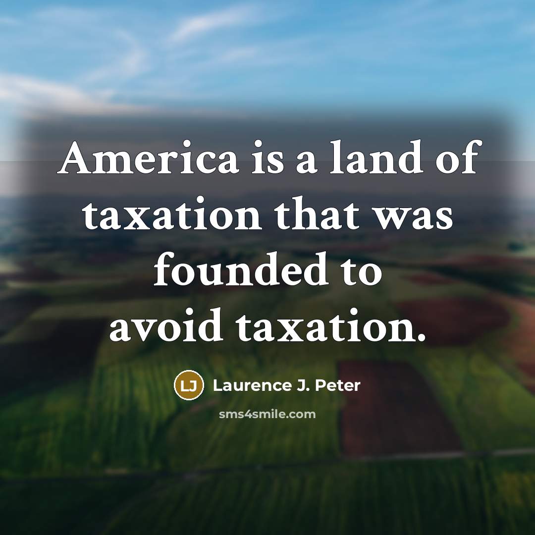 “America is a land of taxation that was founded to…” quote by Laurence J. Peter