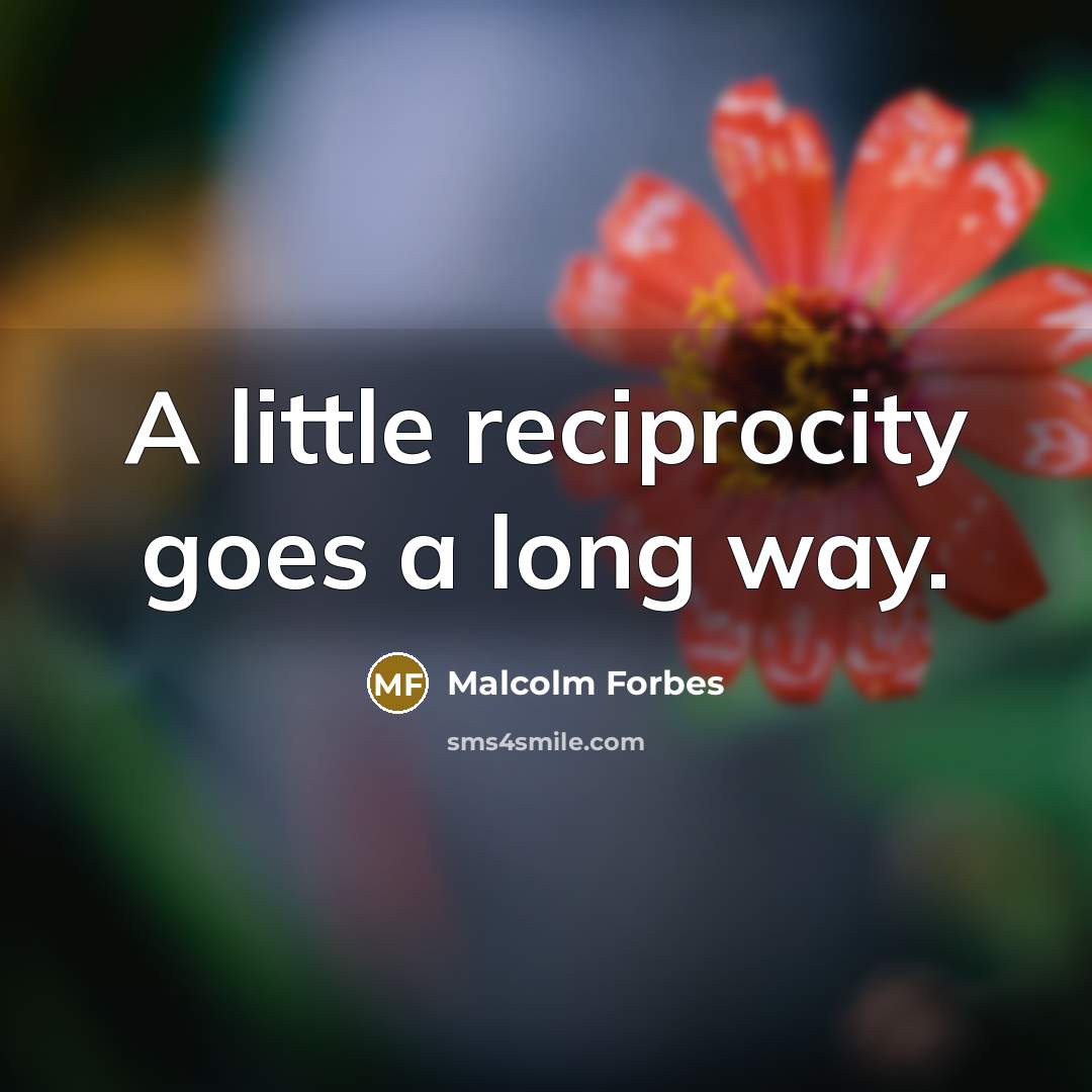 “A little reciprocity goes a long way.…” quote by Malcolm Forbes