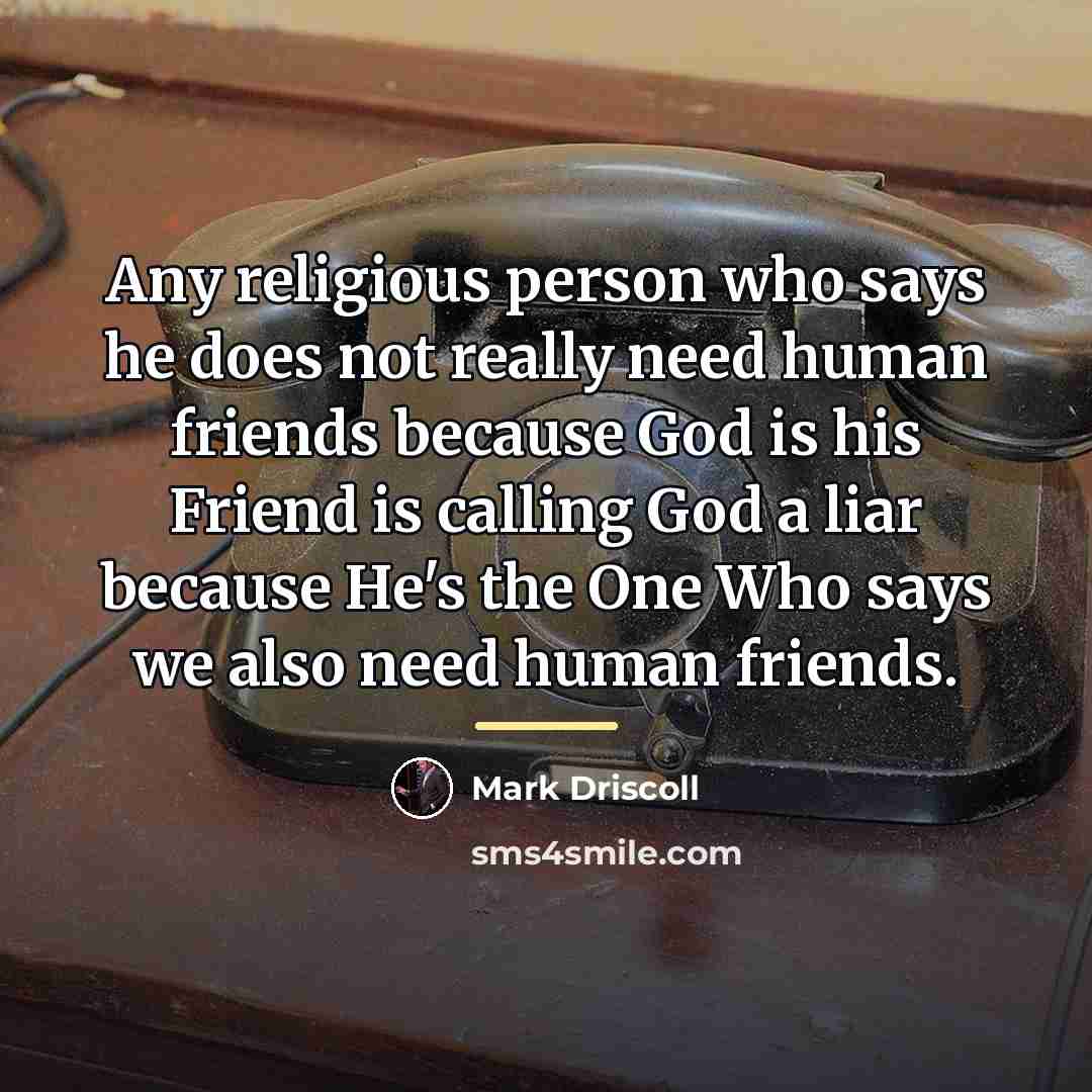 “Any religious person who says he does not really need…” quote by Mark Driscoll