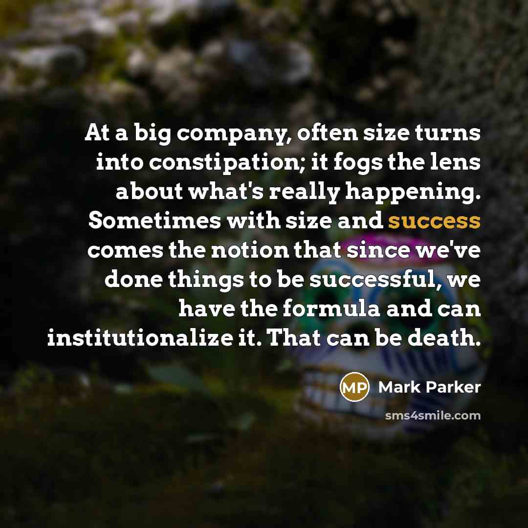 “At a big company, often size turns into constipation; it…” quote by Mark Parker