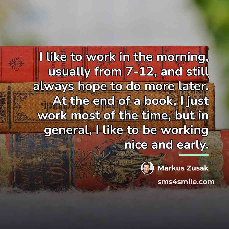 “I like to work in the morning, usually from 7-12,…” quote by Markus Zusak
