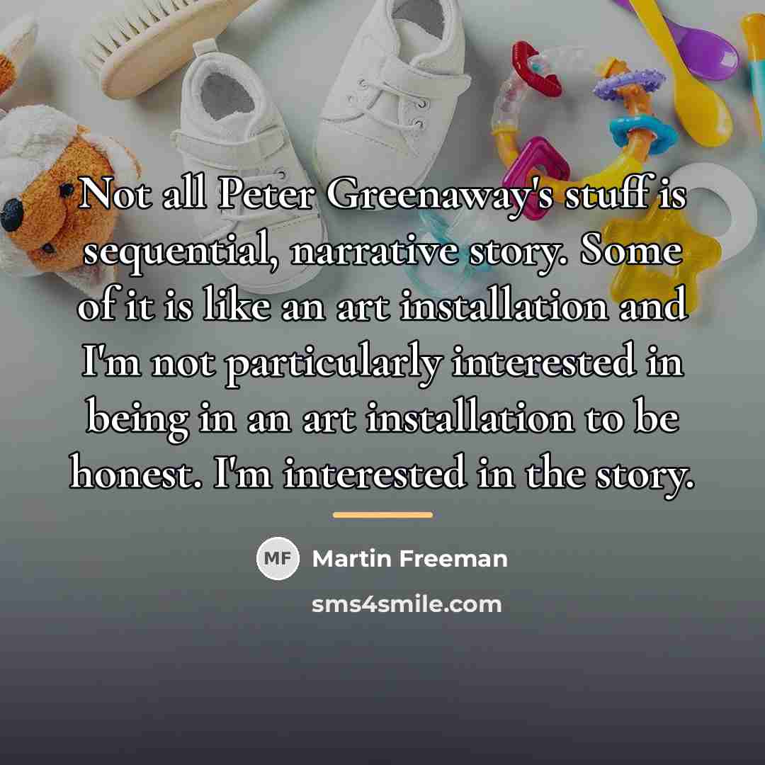 “Not all Peter Greenaway's stuff is sequential, narrative story. Some…” quote by Martin Freeman