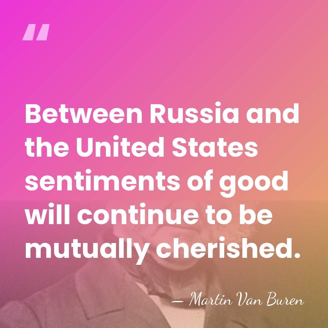 Between Russia and the United States sentiments of good will continue to&hellip; - Martin Van Buren