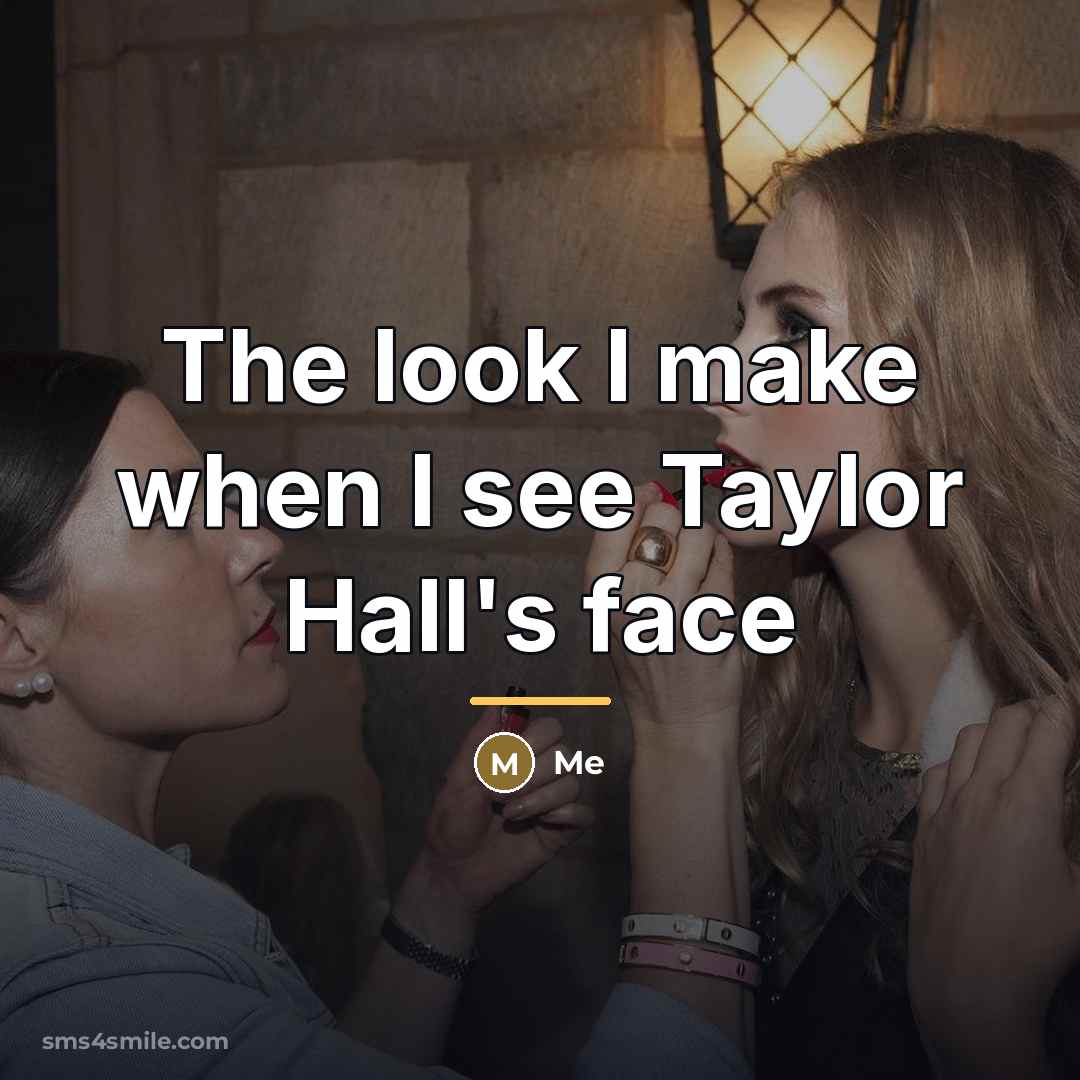 “The look I make when I see Taylor Hall's face…” quote by Me