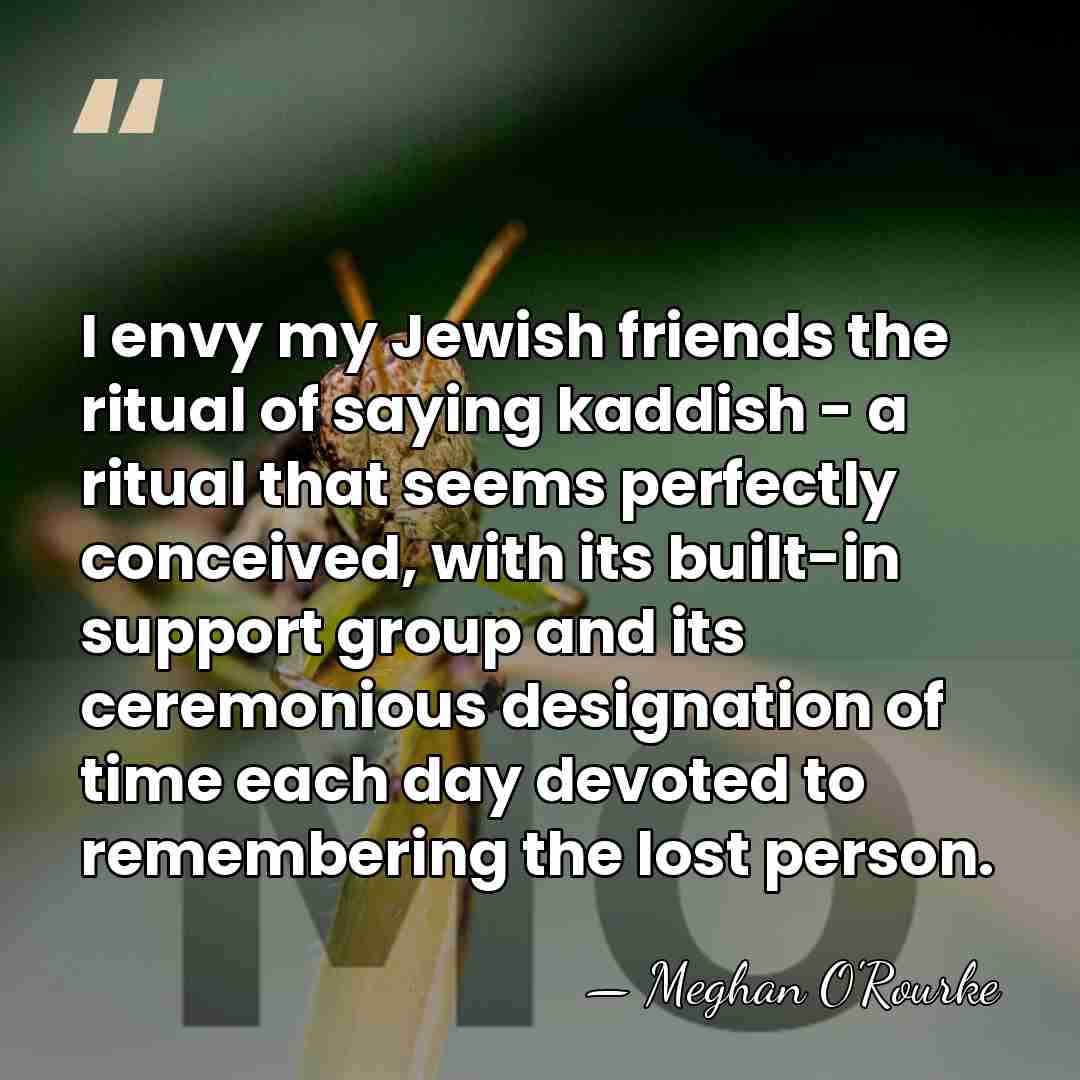 I envy my Jewish friends the ritual of saying kaddish - a&hellip; - Meghan O'Rourke