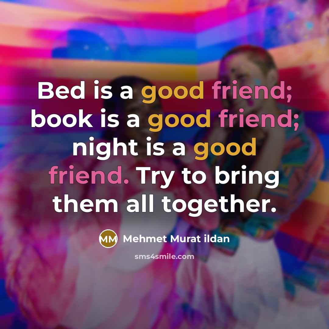 “Bed is a good friend; book is a good friend;…” quote by Mehmet Murat Ildan