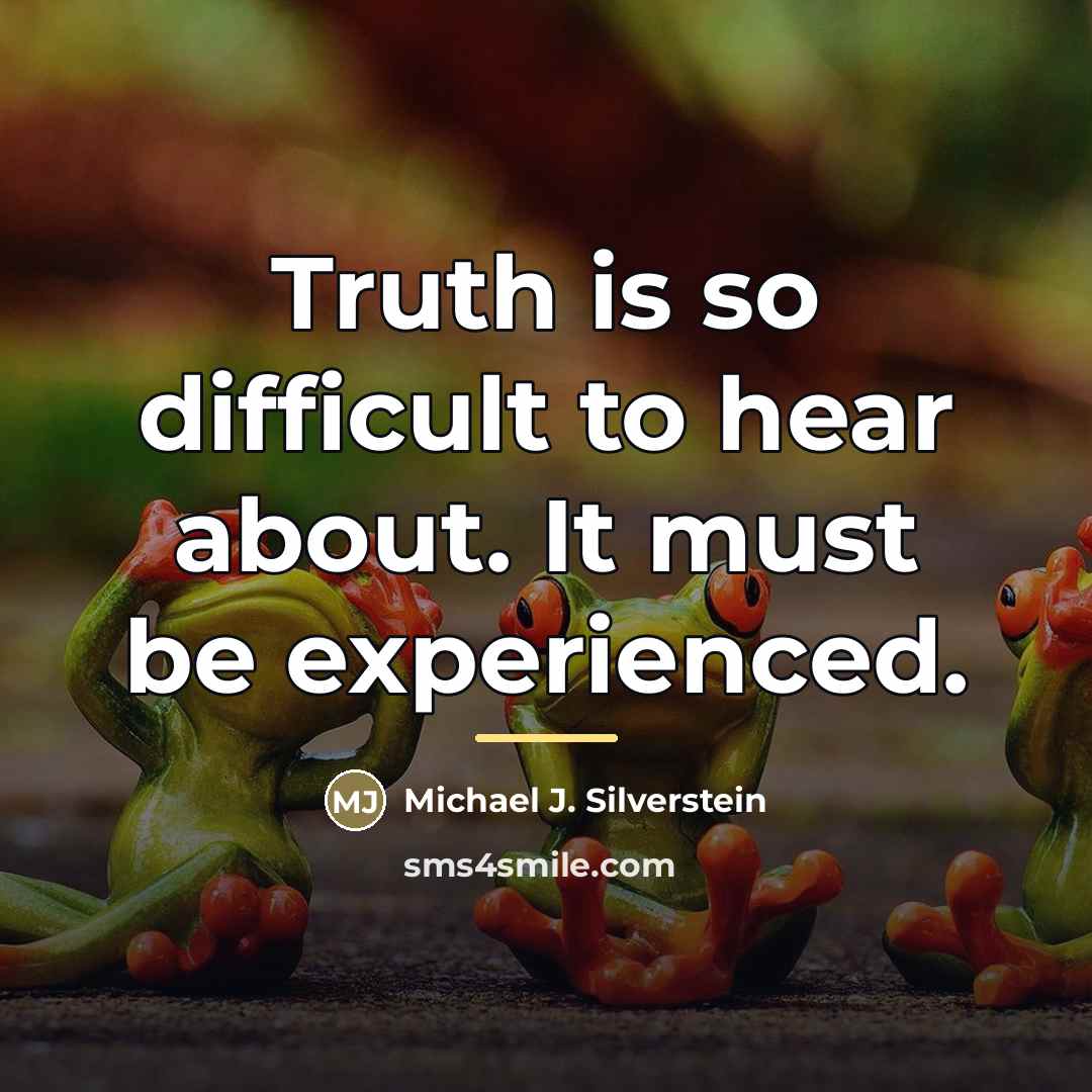 “Truth is so difficult to hear about. It must be…” quote by Michael J. Silverstein