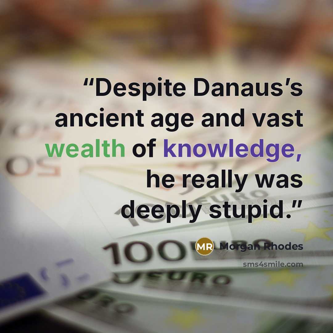 “Despite Danaus’s ancient age and vast wealth of knowledge, he really was deeply stupid.” quote by Morgan Rhodes