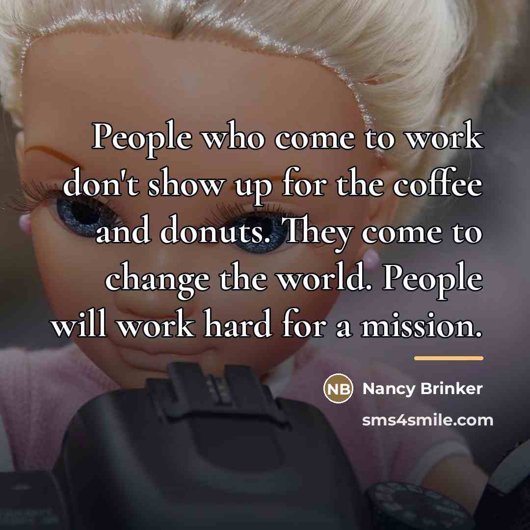 “People who come to work don't show up for the…” quote by Nancy Brinker