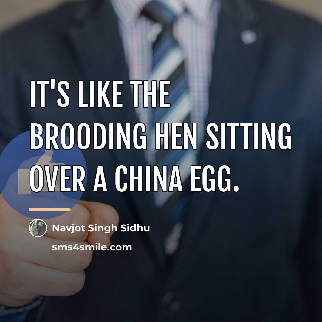 “It's like the brooding hen sitting over a china egg.…” quote by Navjot Singh Sidhu