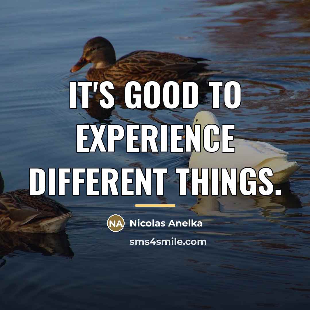 “It's good to experience different things.…” quote by Nicolas Anelka