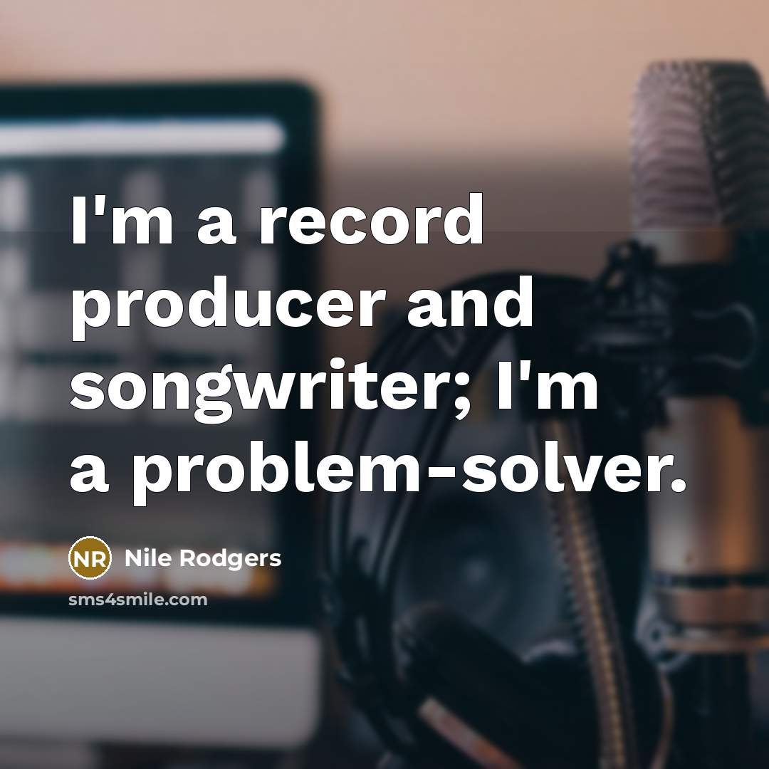 “I'm a record producer and songwriter; I'm a problem-solver.…” quote by Nile Rodgers