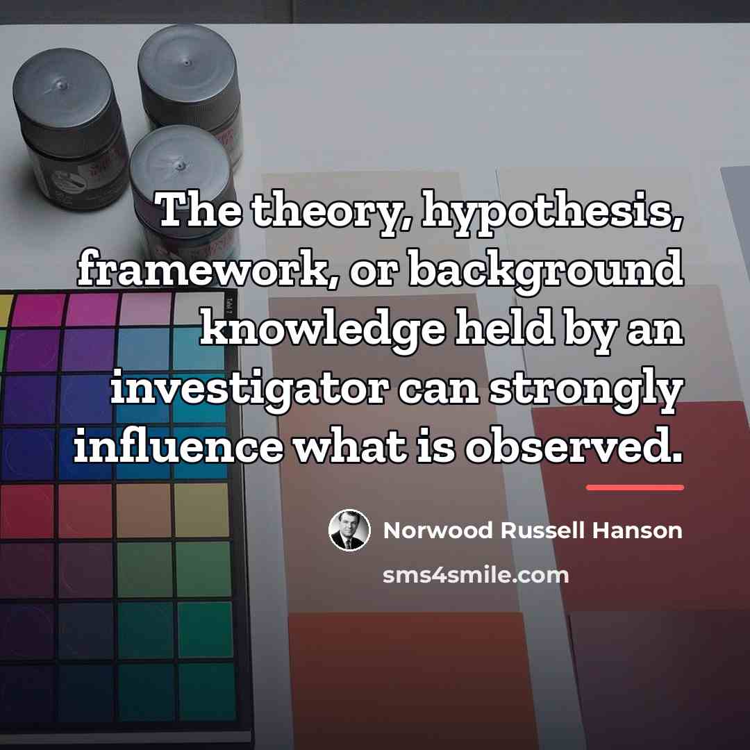 “The theory, hypothesis, framework, or background knowledge held by an…” quote by Norwood Russell Hanson