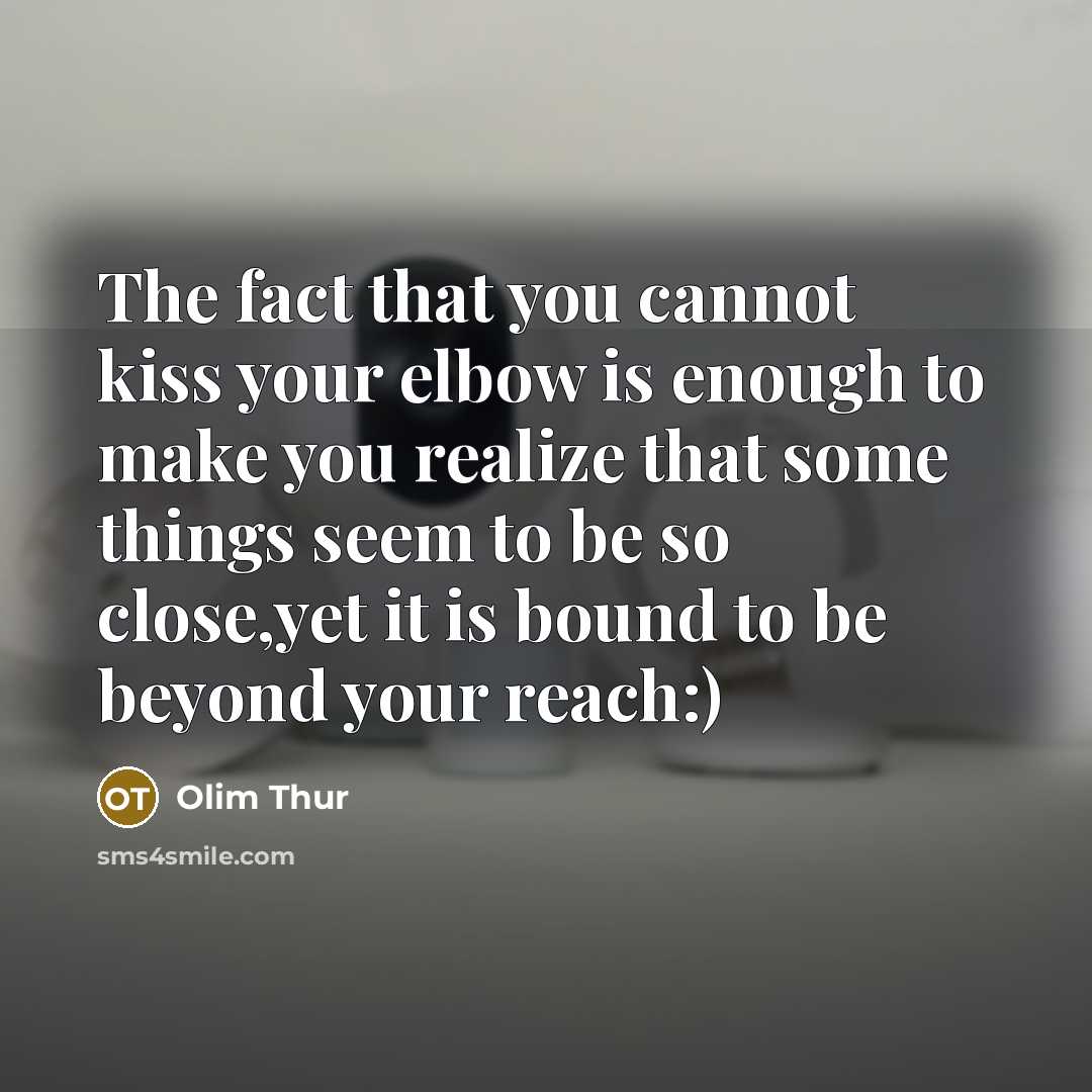 “The fact that you cannot kiss your elbow is enough…” quote by Olim Thur