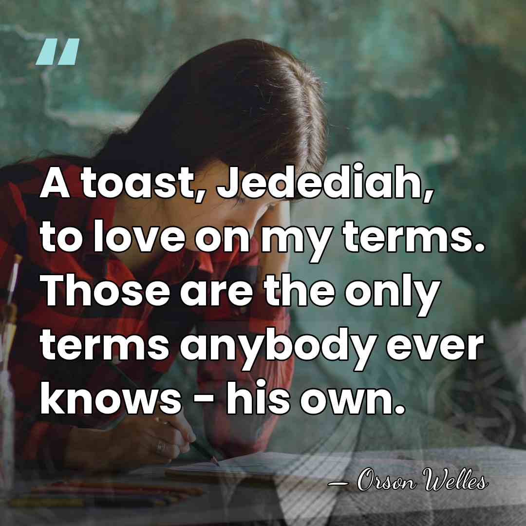 A toast, Jedediah, to love on my terms. Those are the only&hellip; - Orson Welles