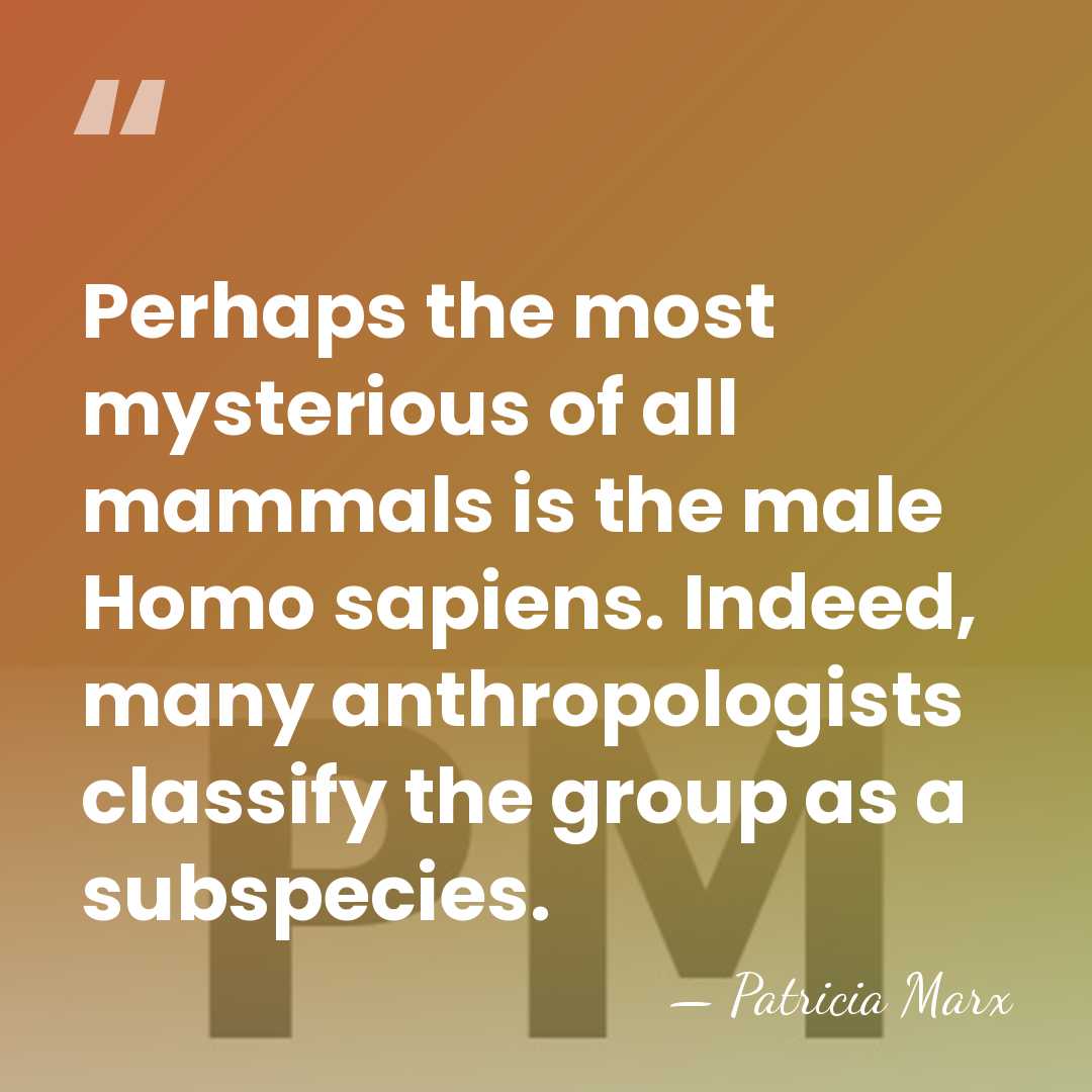 Perhaps the most mysterious of all mammals is the male Homo sapiens.&hellip; - Patricia Marx