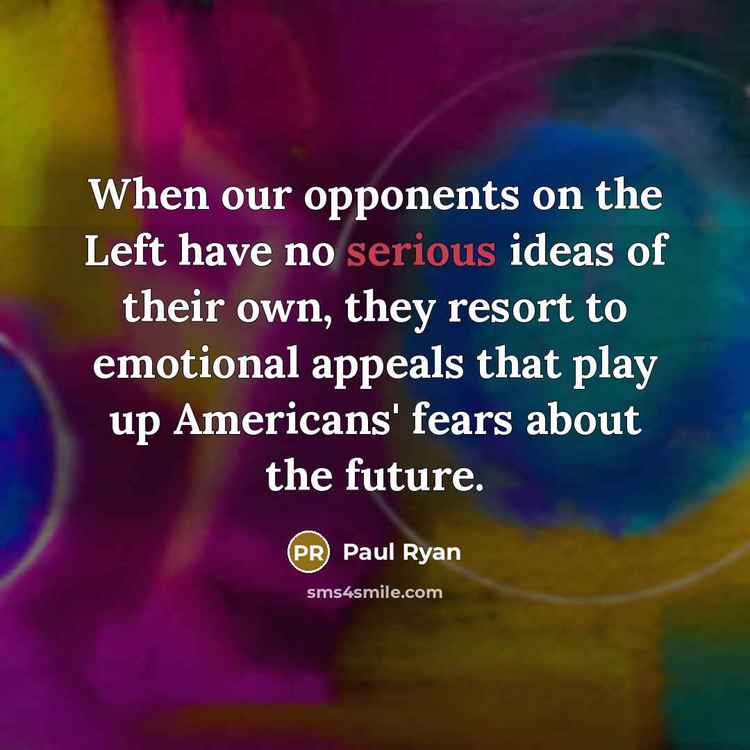 “When our opponents on the Left have no serious ideas…” quote by Paul Ryan