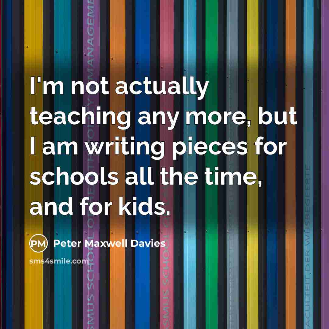 “I'm not actually teaching any more, but I am writing…” quote by Peter Maxwell Davies