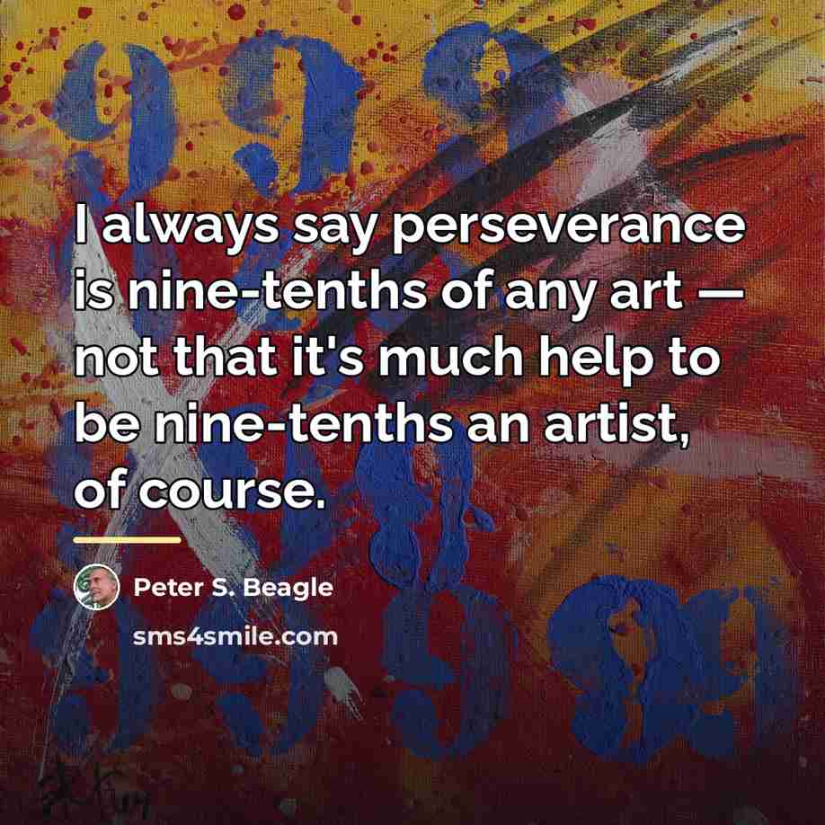 “I always say perseverance is nine-tenths of any art —…” quote by Peter S. Beagle