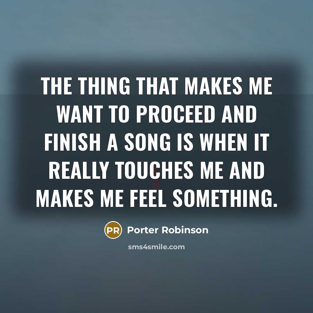 “The thing that makes me want to proceed and finish…” quote by Porter Robinson