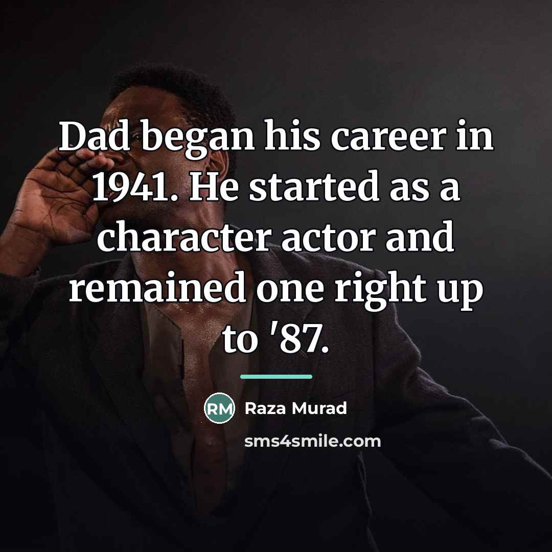 “Dad began his career in 1941. He started as a…” quote by Raza Murad