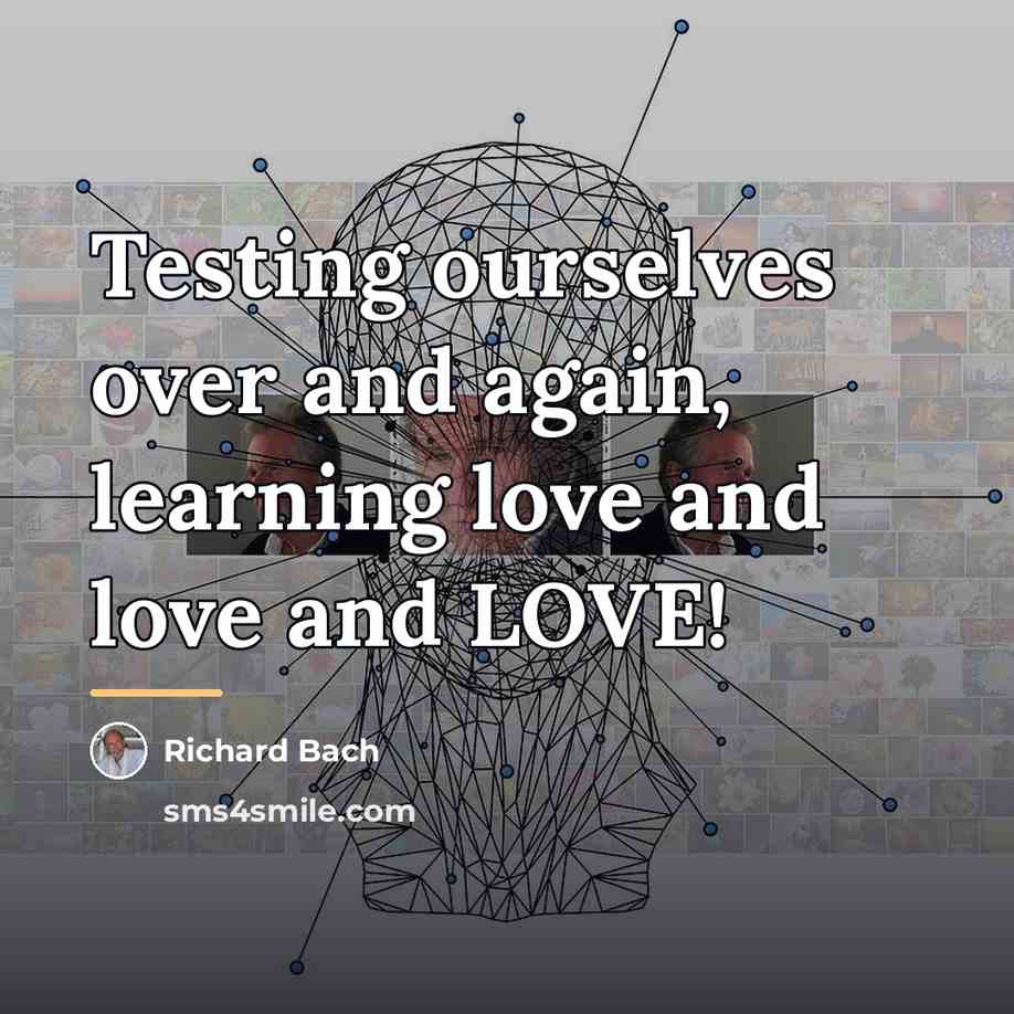 “Testing ourselves over and again, learning love and love and…” quote by Richard Bach