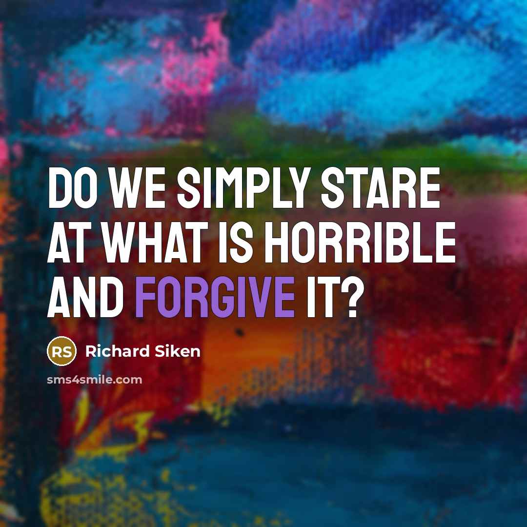 “Do we simply stare at what is horrible and forgive…” quote by Richard Siken