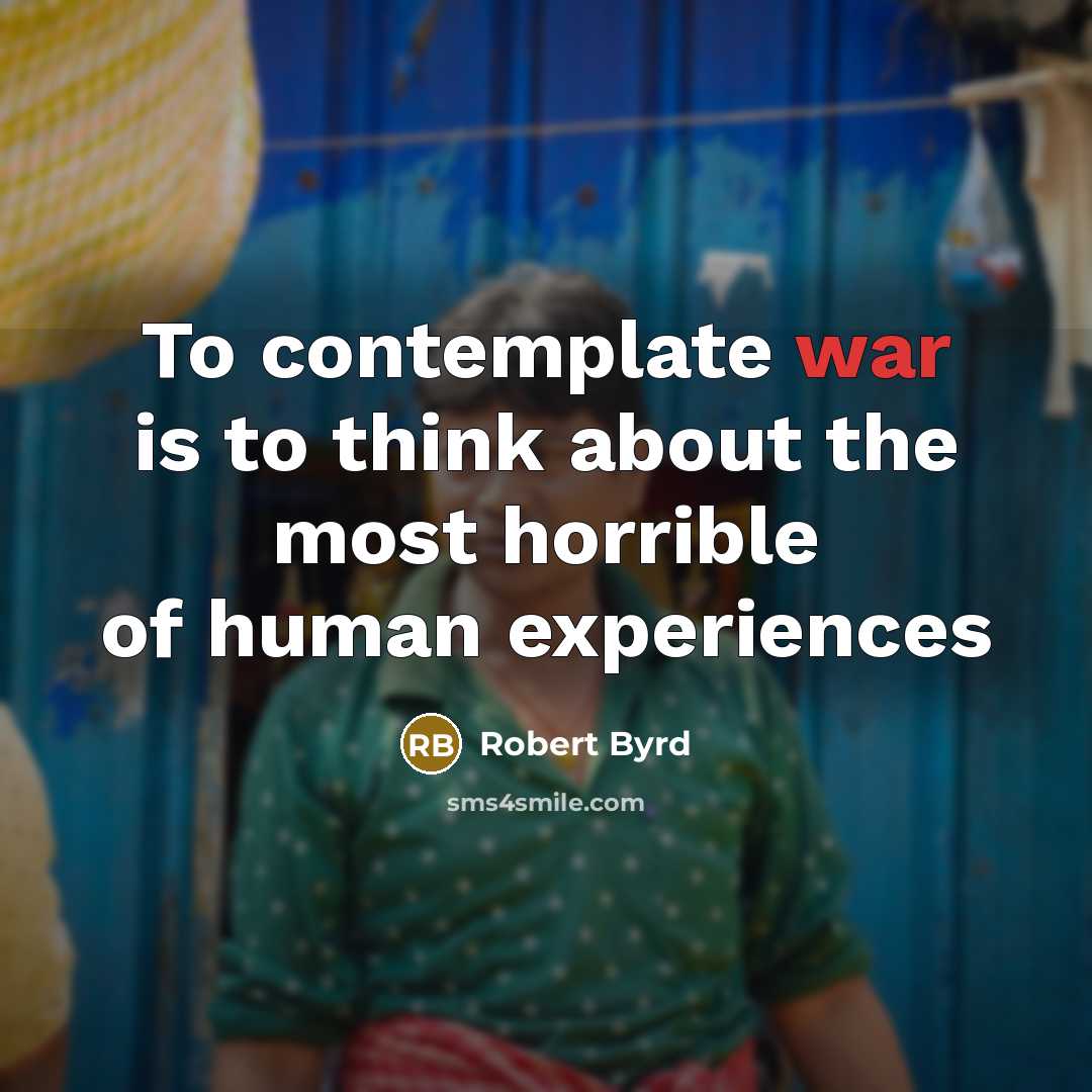 “To contemplate war is to think about the most horrible…” quote by Robert Byrd