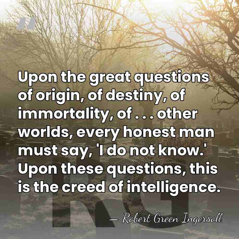 Upon the great questions of origin, of destiny, of immortality, of .&hellip; - Robert Green Ingersoll