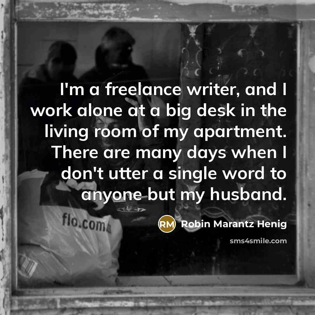 “I'm a freelance writer, and I work alone at a…” quote by Robin Marantz Henig