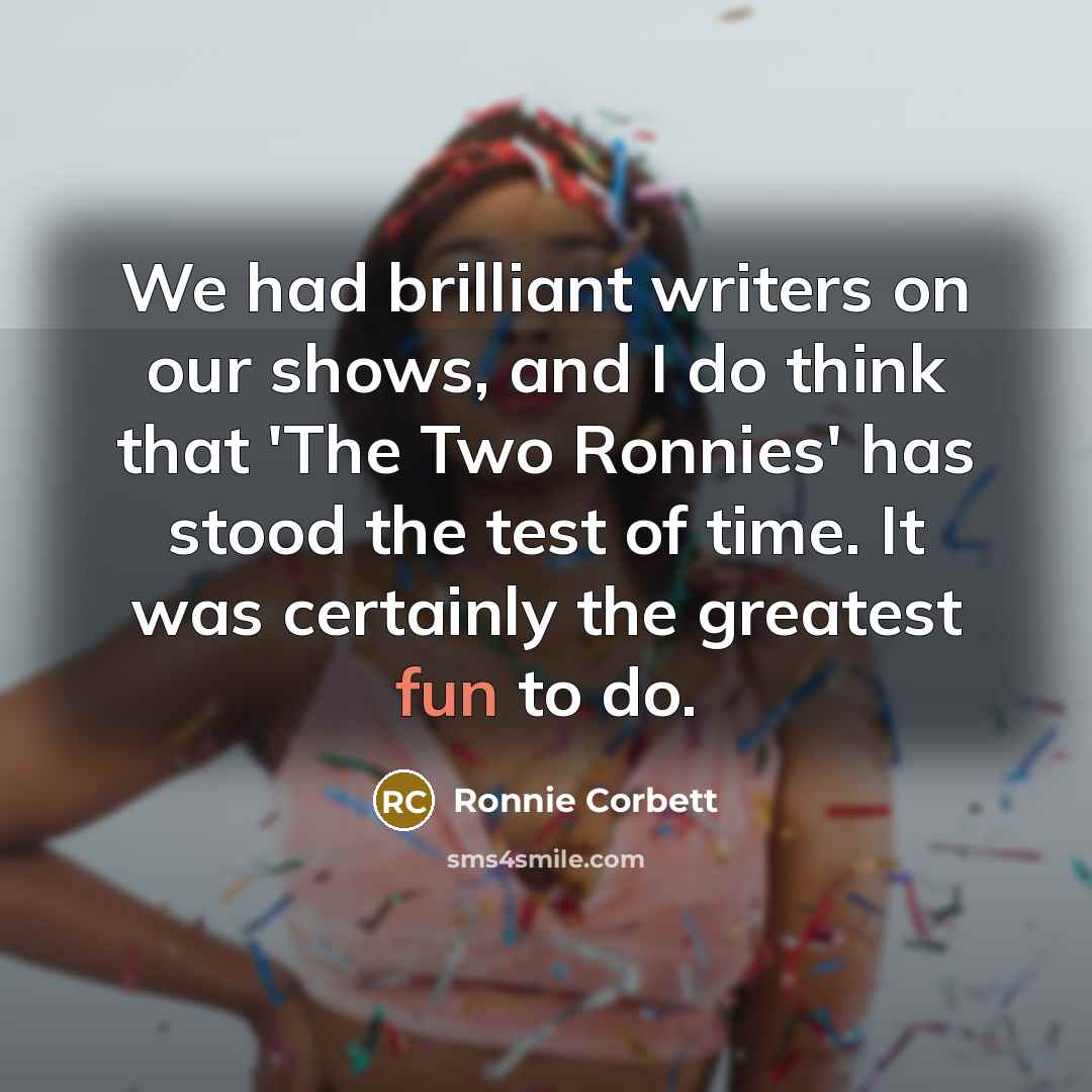 “We had brilliant writers on our shows, and I do…” quote by Ronnie Corbett
