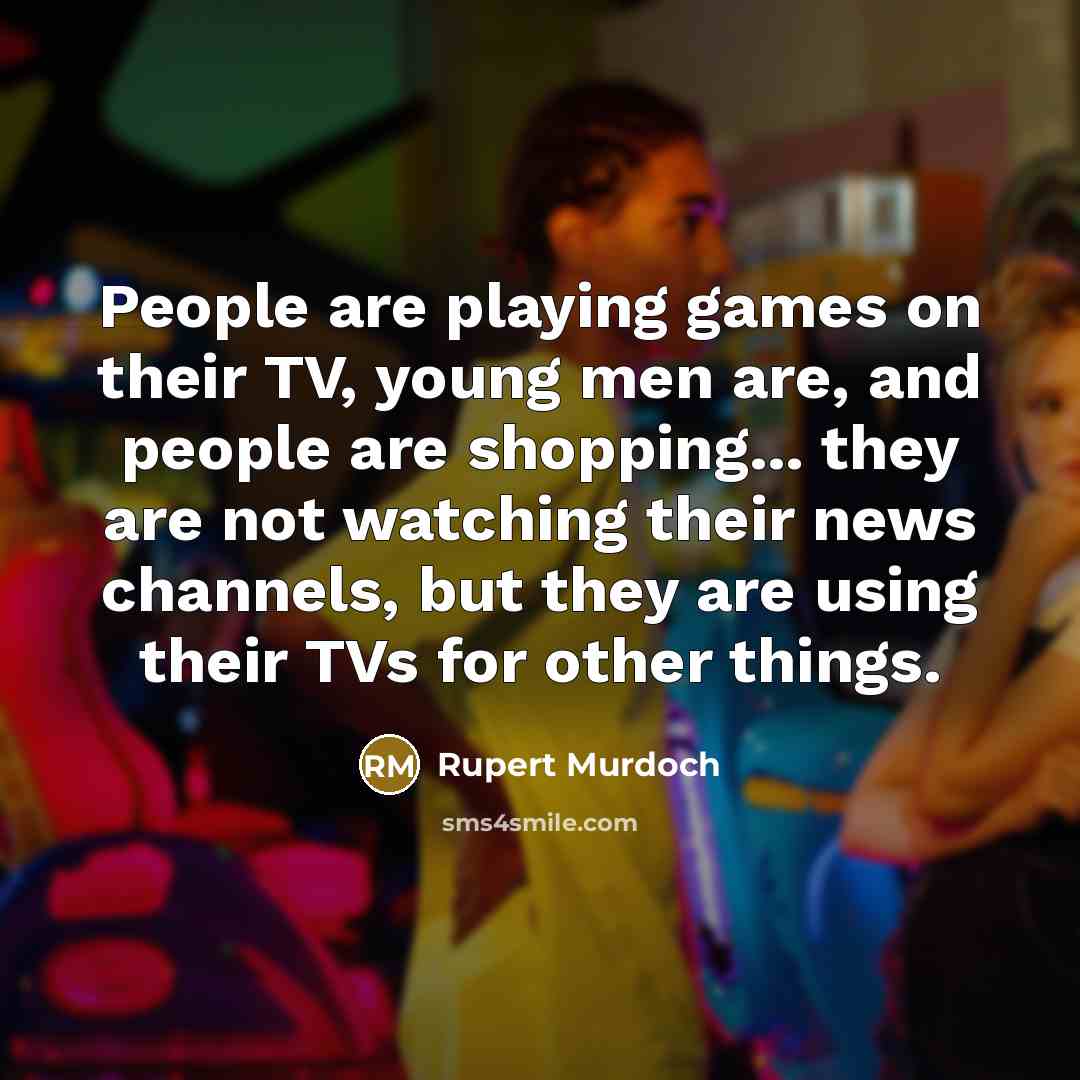 “People are playing games on their TV, young men are,…” quote by Rupert Murdoch