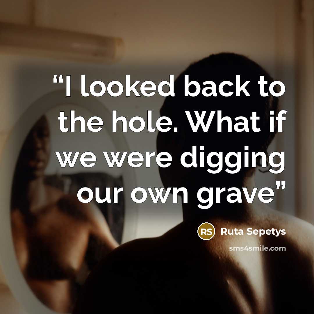 “I looked back to the hole. What if we were digging our own grave” quote by Ruta Sepetys