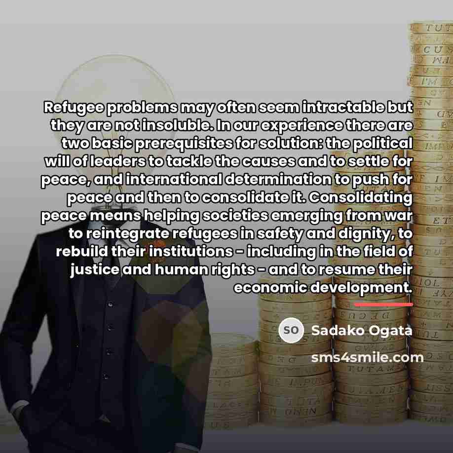 “Refugee problems may often seem intractable but they are not…” quote by Sadako Ogata