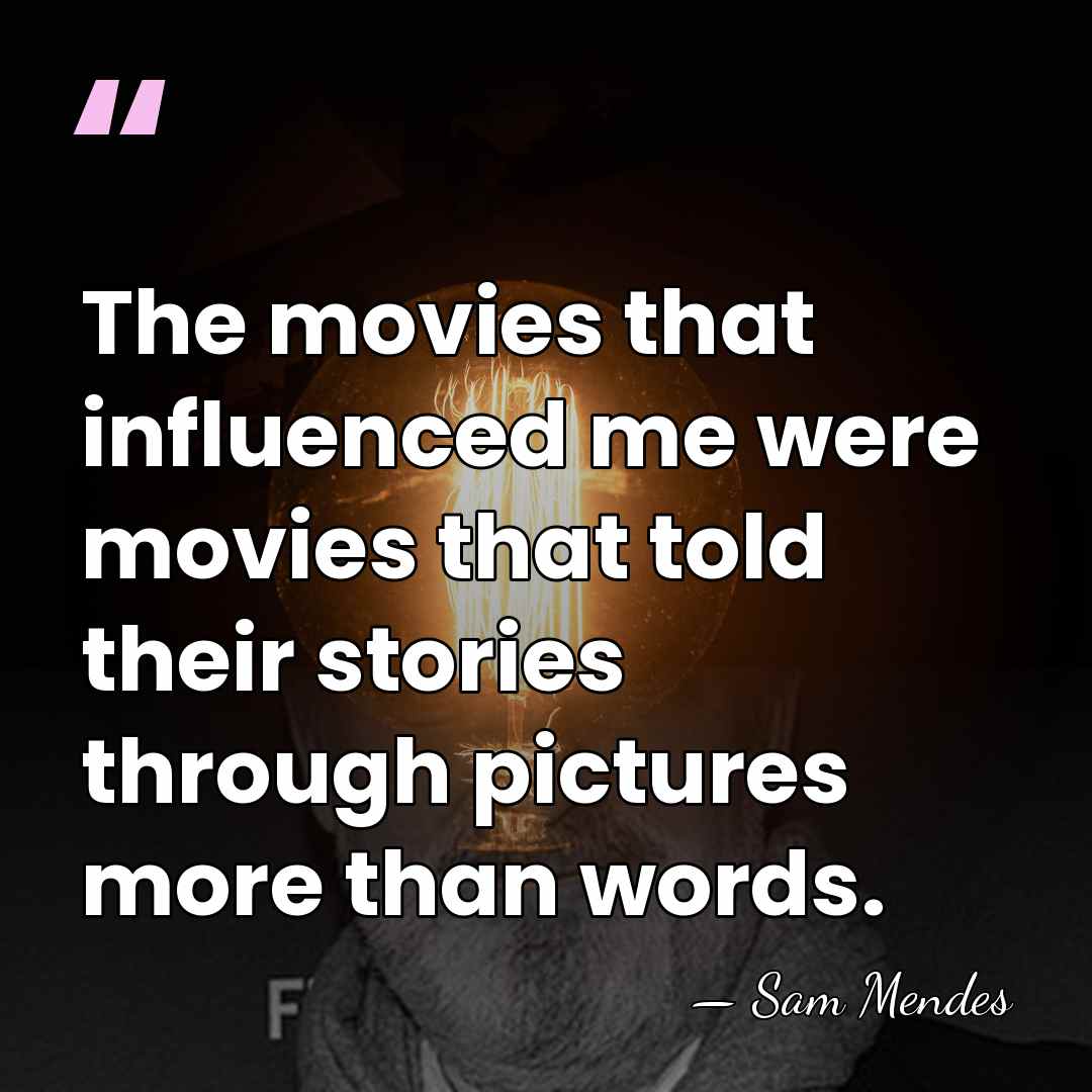 The movies that influenced me were movies that told their stories through&hellip; - Sam Mendes